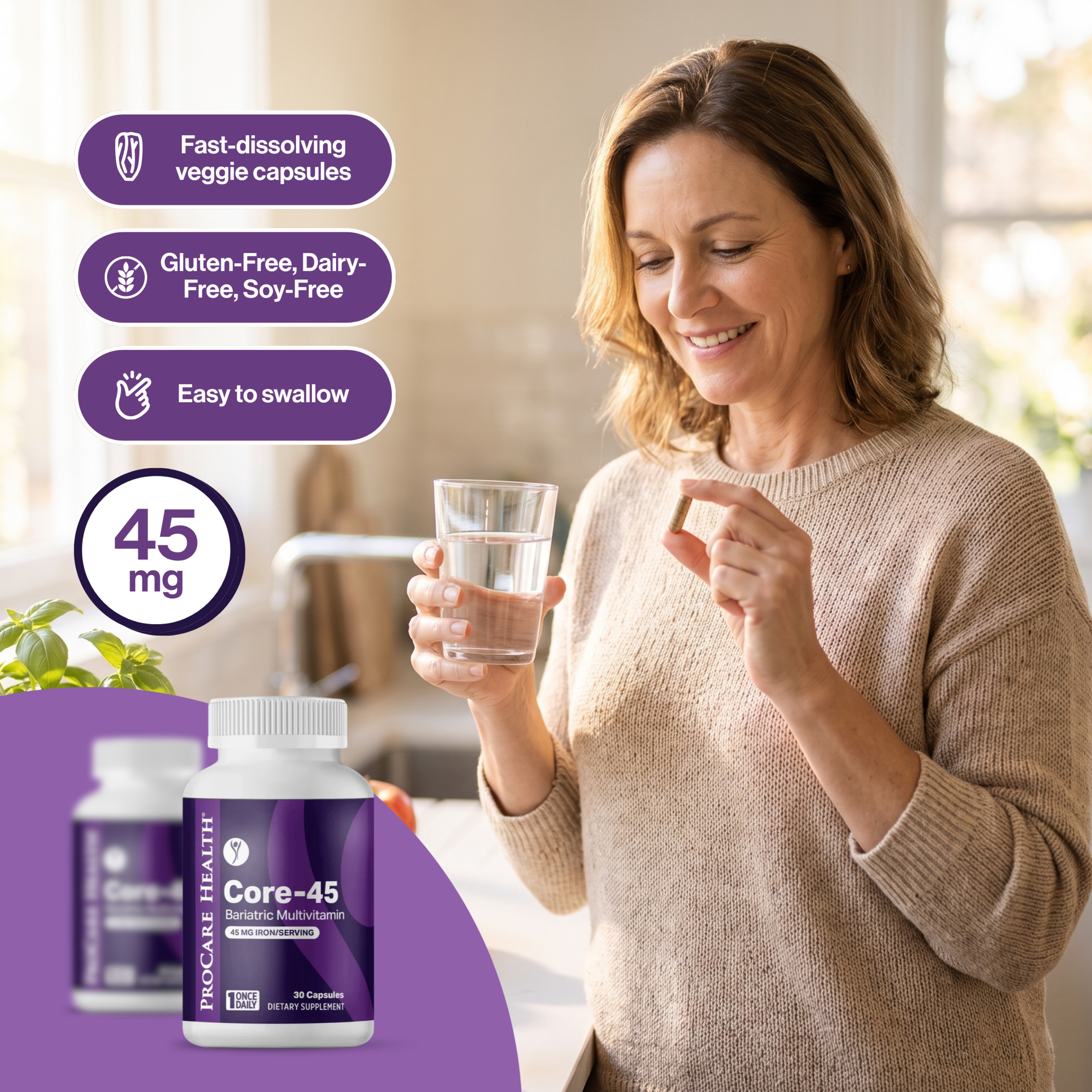 Woman holding a Core-45 bariatric multivitamin capsule and a glass of water. Each fast-dissolving, easy-to-swallow veggie capsule provides 45 mg of iron and is gluten-free, dairy-free and soy-free.