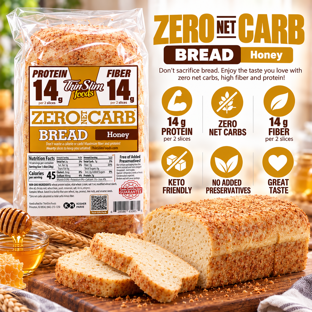 ThinSlim Foods Honey Zero Net Carb Bread with 14 grams of protein and 14 grams of fiber per two slices. 45 calories per slice.